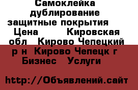 Самоклейка, дублирование, защитные покрытия    › Цена ­ 50 - Кировская обл., Кирово-Чепецкий р-н, Кирово-Чепецк г. Бизнес » Услуги   